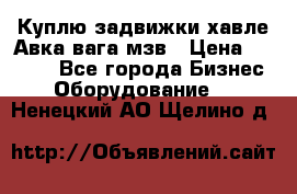 Куплю задвижки хавле Авка вага мзв › Цена ­ 2 000 - Все города Бизнес » Оборудование   . Ненецкий АО,Щелино д.